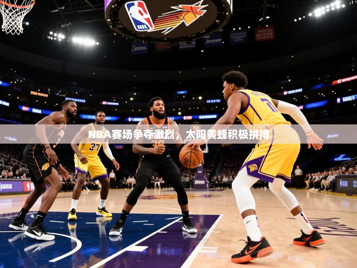NBA赛场争夺激烈，太阳黄蜂积极拼搏
